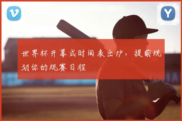 世界杯开幕式时间表出炉,提前规划你的观赛日程