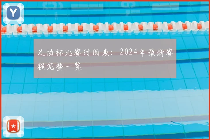 足协杯比赛时间表:2024年最新赛程完整一览