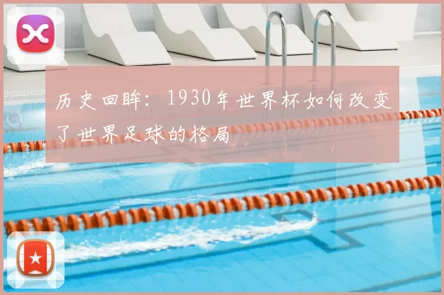 历史回眸:1930年世界杯如何改变了世界足球的格局