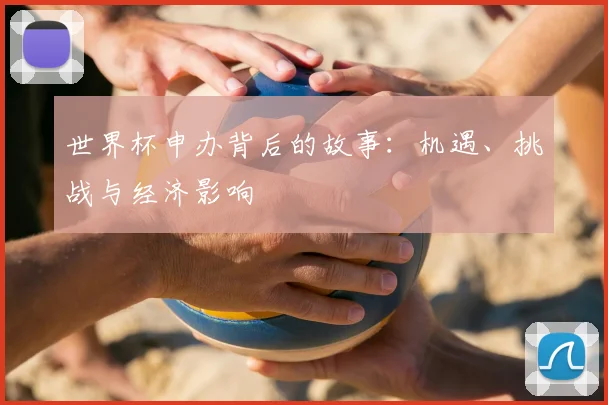 世界杯申办背后的故事:机遇、挑战与经济影响