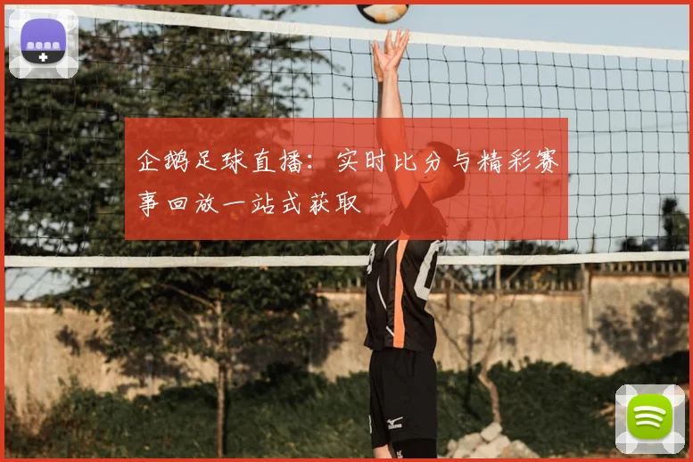 企鹅足球直播:实时比分与精彩赛事回放一站式获取