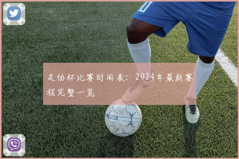足协杯比赛时间表:2024年最新赛程完整一览